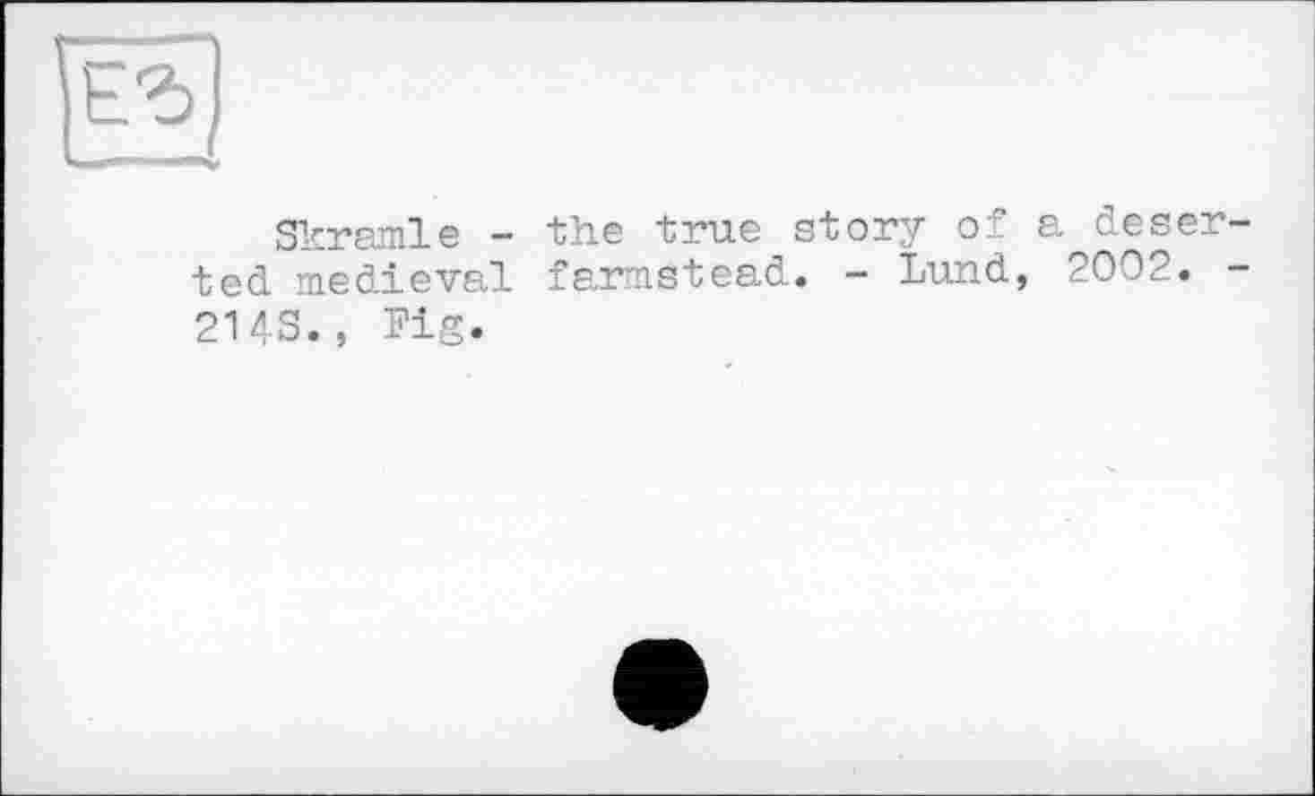 ﻿Skramle - the true story of e deserted medieval farmstead. — Lund, 2002. — 2143., Pig.